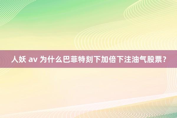 人妖 av 为什么巴菲特刻下加倍下注油气股票？