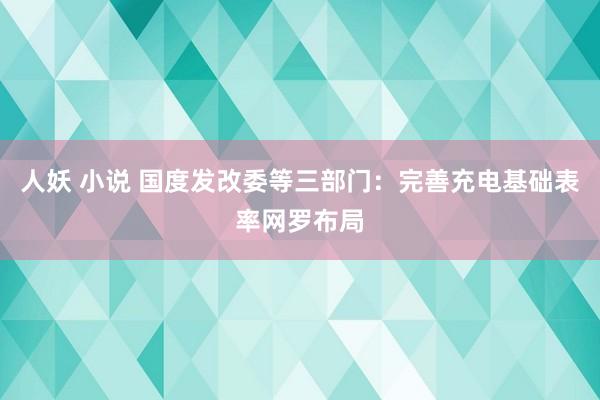 人妖 小说 国度发改委等三部门：完善充电基础表率网罗布局