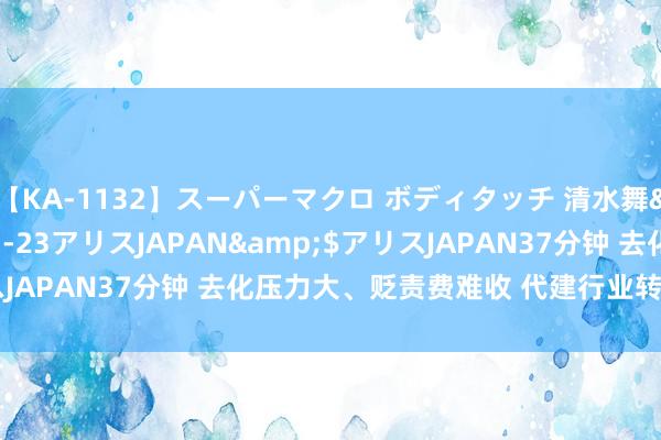 【KA-1132】スーパーマクロ ボディタッチ 清水舞</a>2008-03-23アリスJAPAN&$アリスJAPAN37分钟 去化压力大、贬责费难收 代建行业转型呈四大趋势