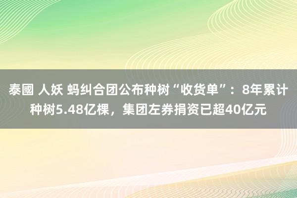 泰國 人妖 蚂纠合团公布种树“收货单”：8年累计种树5.48亿棵，集团左券捐资已超40亿元