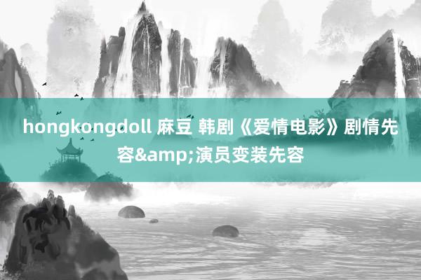 hongkongdoll 麻豆 韩剧《爱情电影》剧情先容&演员变装先容