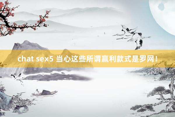 chat sex5 当心这些所谓赢利款式是罗网！